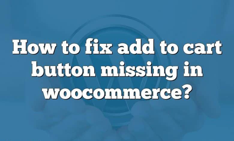 How to fix add to cart button missing in woocommerce?