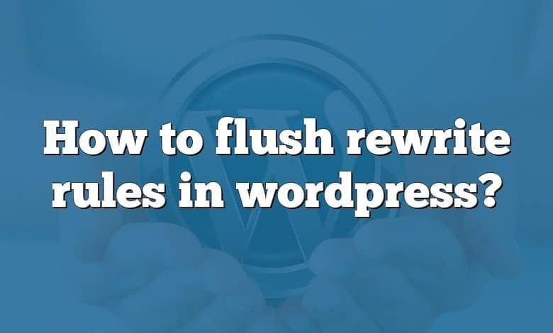 How to flush rewrite rules in wordpress?