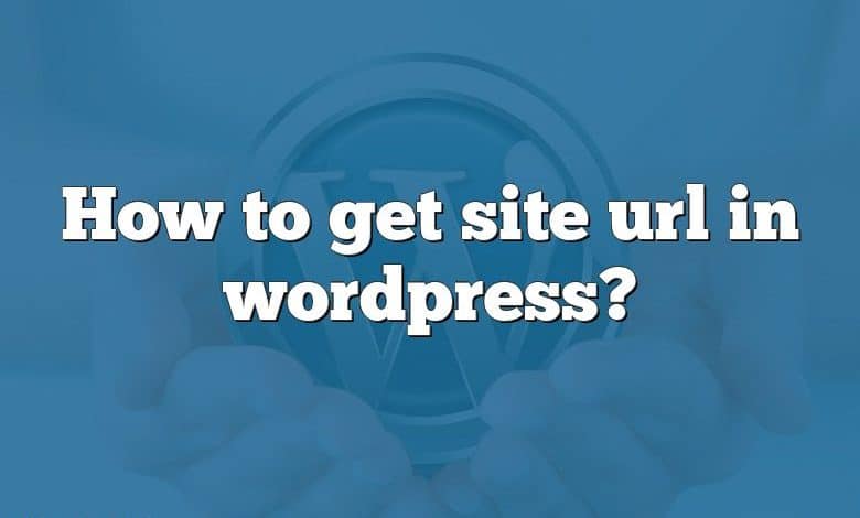 How to get site url in wordpress?