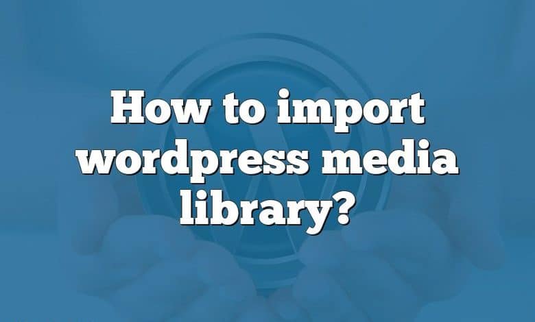 How to import wordpress media library?