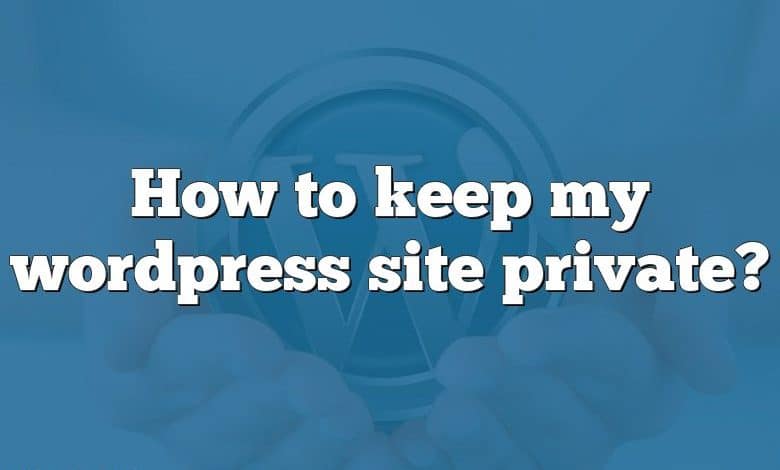 How to keep my wordpress site private?