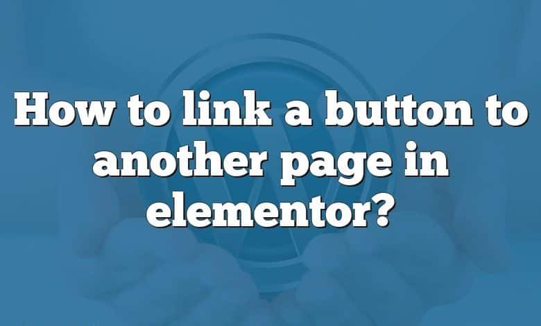 How to link a button to another page in elementor?