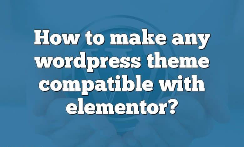 How to make any wordpress theme compatible with elementor?