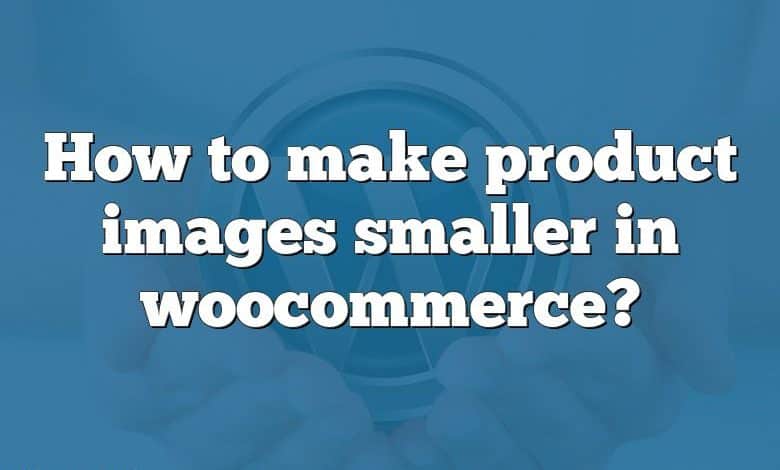 How to make product images smaller in woocommerce?