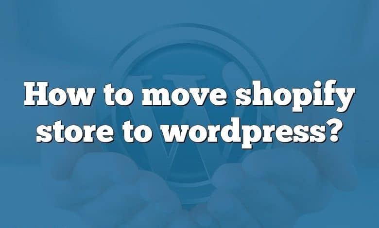 How to move shopify store to wordpress?