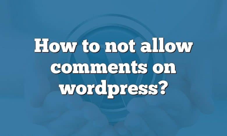 How to not allow comments on wordpress?