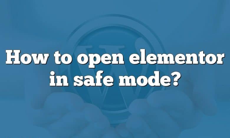 How to open elementor in safe mode?