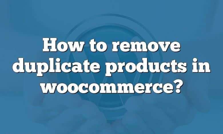 How to remove duplicate products in woocommerce?