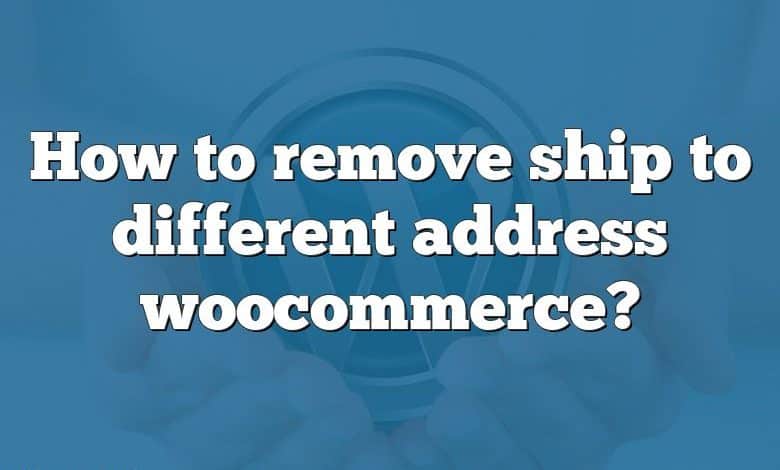 How to remove ship to different address woocommerce?