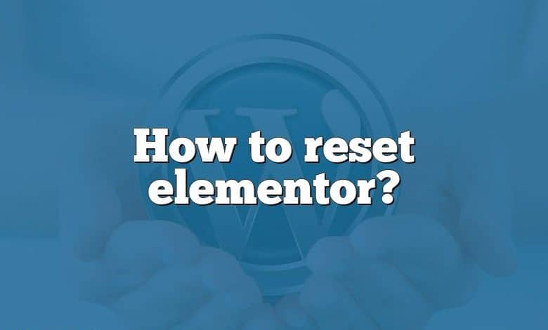 How to reset elementor?