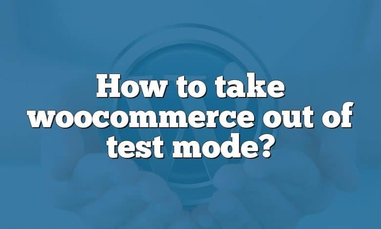 How to take woocommerce out of test mode?