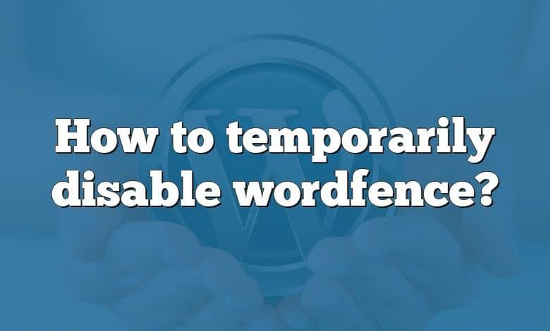 How to temporarily disable wordfence?