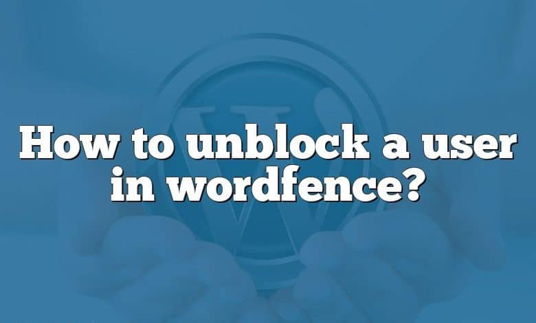 How to unblock a user in wordfence?