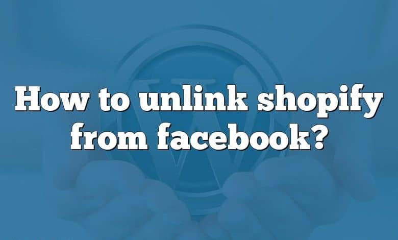 How to unlink shopify from facebook?