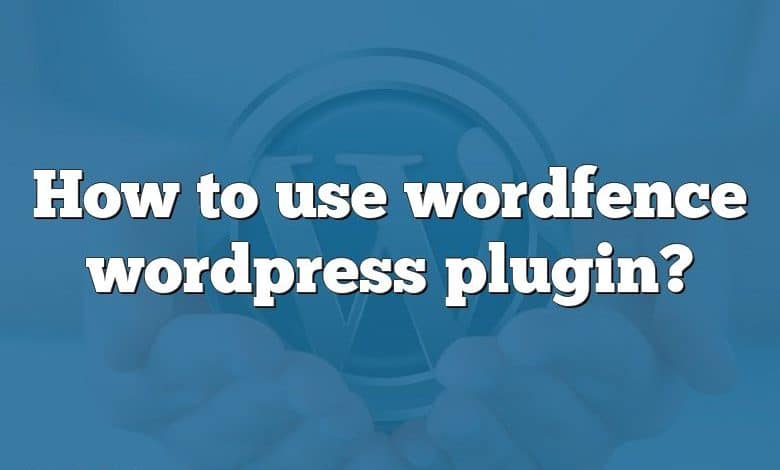 How to use wordfence wordpress plugin?