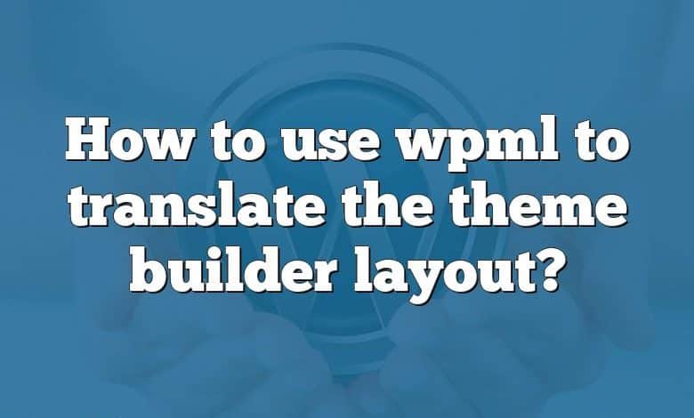 How to use wpml to translate the theme builder layout?