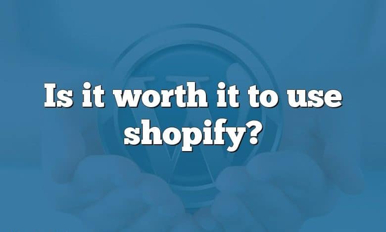 Is it worth it to use shopify?