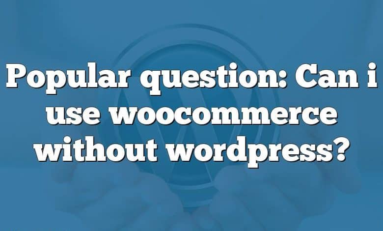 Popular question: Can i use woocommerce without wordpress?