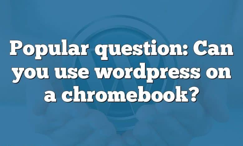 Popular question: Can you use wordpress on a chromebook?