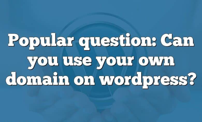 Popular question: Can you use your own domain on wordpress?