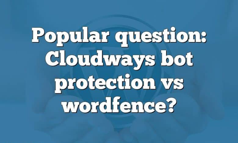 Popular question: Cloudways bot protection vs wordfence?