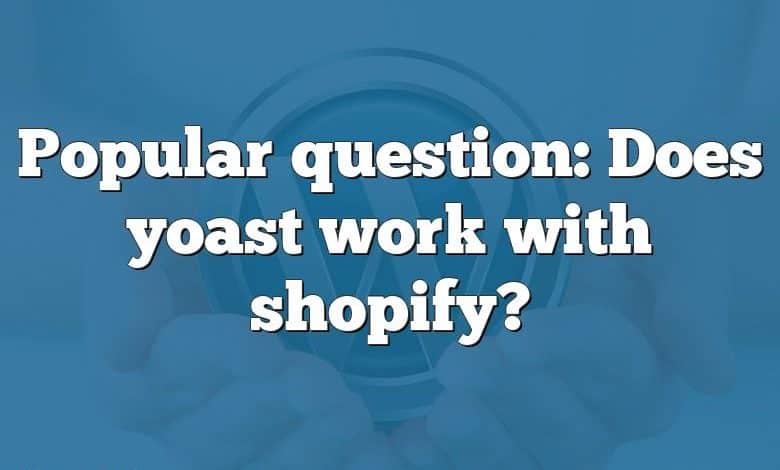 Popular question: Does yoast work with shopify?