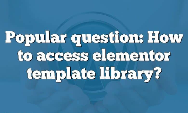 Popular question: How to access elementor template library?