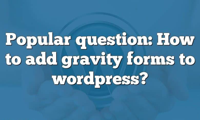 Popular question: How to add gravity forms to wordpress?