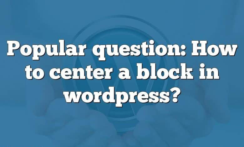 Popular question: How to center a block in wordpress?