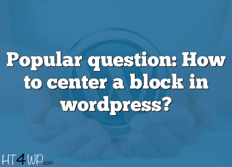 popular-question-how-to-center-a-block-in-wordpress