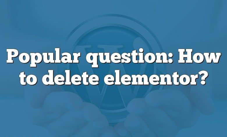 Popular question: How to delete elementor?