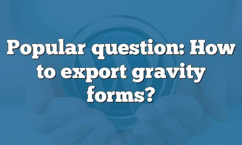 Popular question: How to export gravity forms?