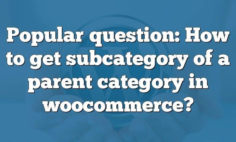 Popular question: How to get subcategory of a parent category in woocommerce?