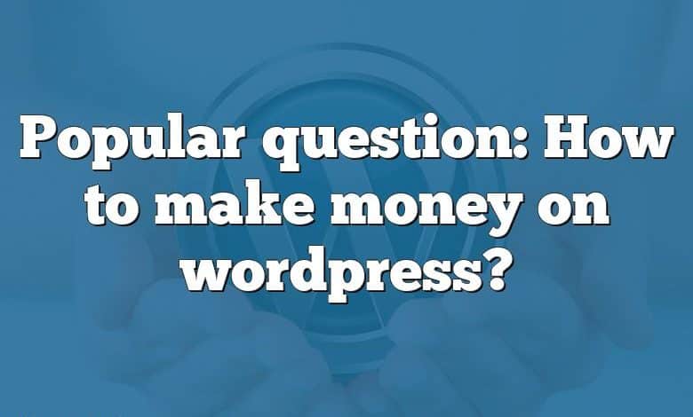 Popular question: How to make money on wordpress?