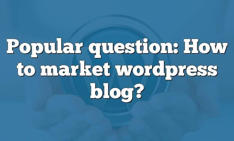 Popular question: How to market wordpress blog?