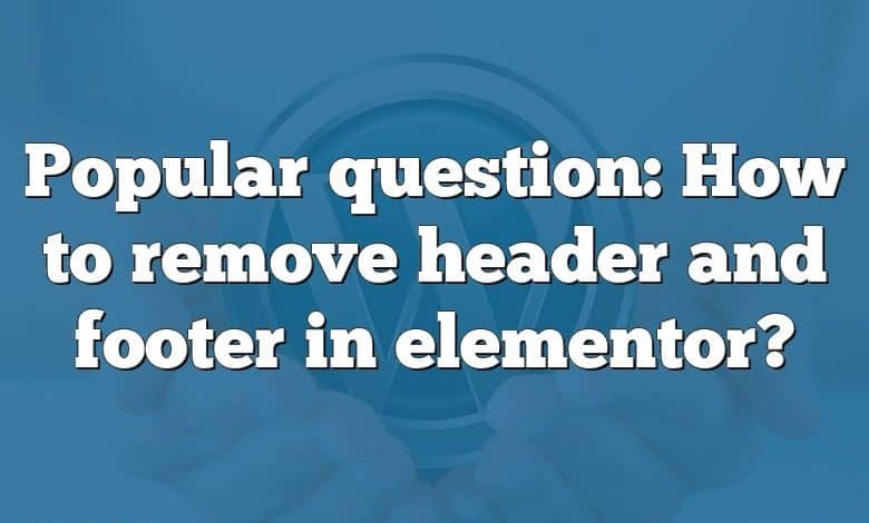 Popular question: How to remove header and footer in elementor?