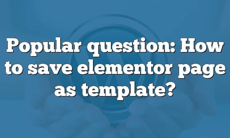 Popular question: How to save elementor page as template?