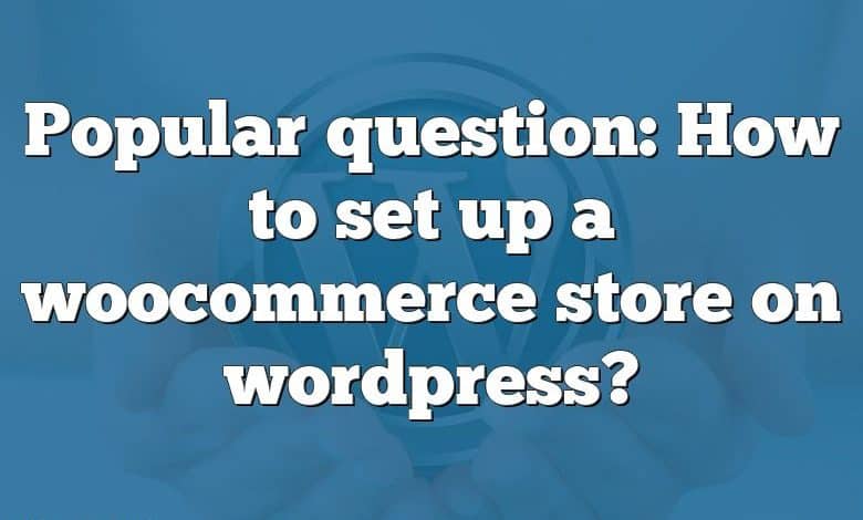 Popular question: How to set up a woocommerce store on wordpress?