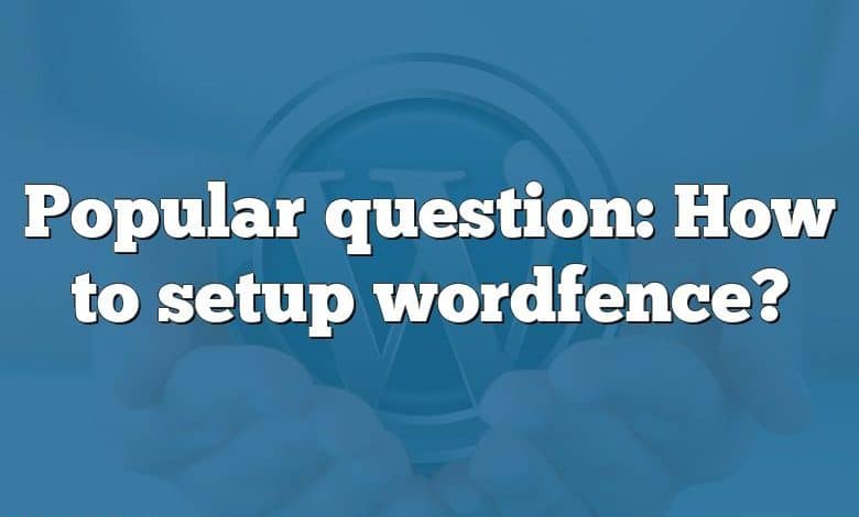 Popular question: How to setup wordfence?