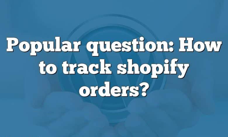 Popular question: How to track shopify orders?