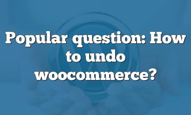 Popular question: How to undo woocommerce?