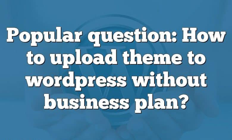 Popular question: How to upload theme to wordpress without business plan?