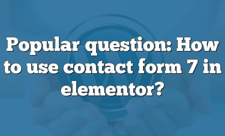 Popular question: How to use contact form 7 in elementor?