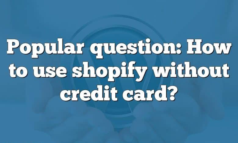 Popular question: How to use shopify without credit card?