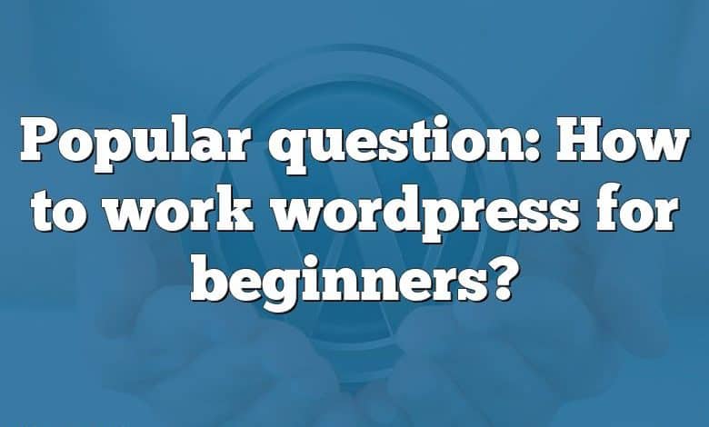 Popular question: How to work wordpress for beginners?