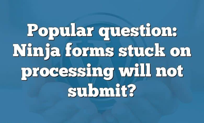 Popular question: Ninja forms stuck on processing will not submit?