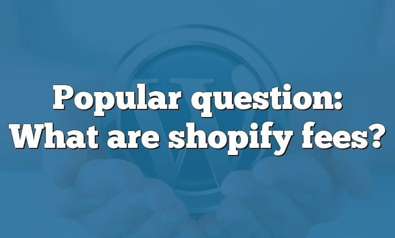 Popular question: What are shopify fees?