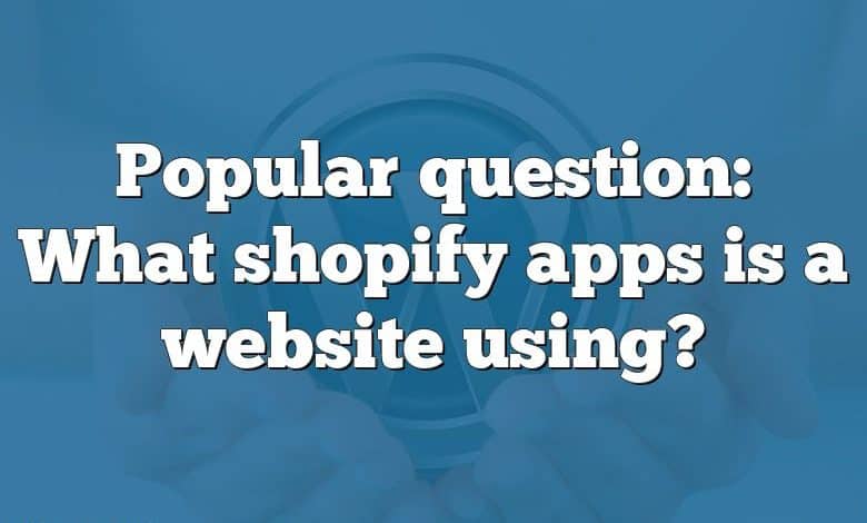 Popular question: What shopify apps is a website using?