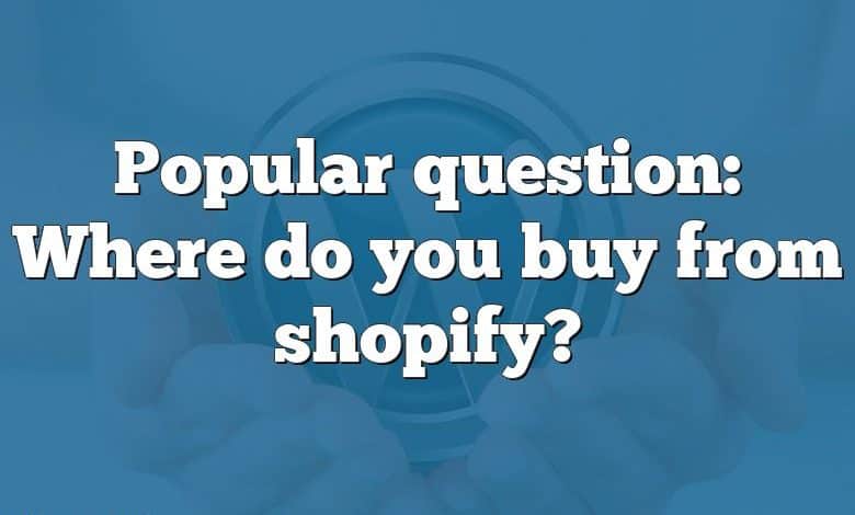 Popular question: Where do you buy from shopify?