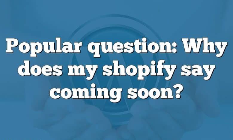 Popular question: Why does my shopify say coming soon?